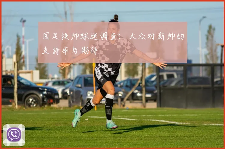 国足换帅球迷调查：大众对新帅的支持率与期待