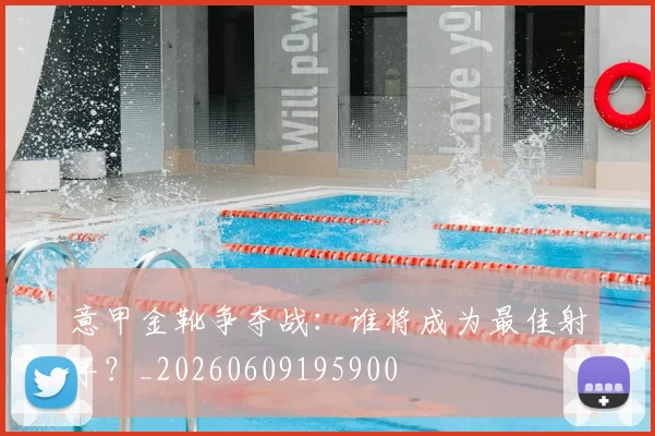 意甲金靴争夺战：谁将成为最佳射手？_20260609195900