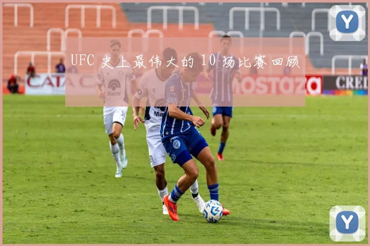 UFC 史上最伟大的 10 场比赛回顾