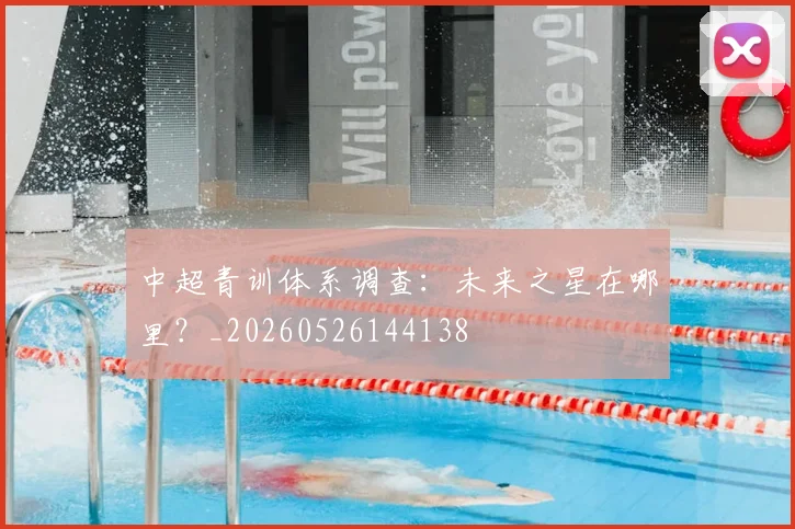 中超青训体系调查:未来之星在哪里?_20260526144138