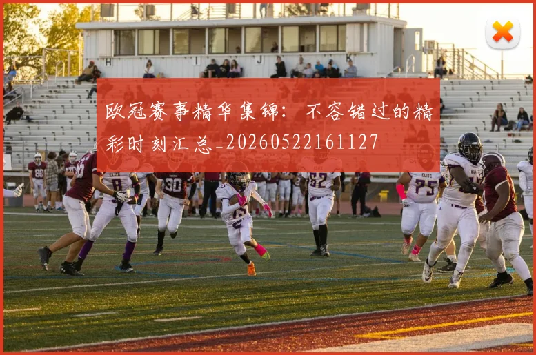 欧冠赛事精华集锦：不容错过的精彩时刻汇总_20260522161127